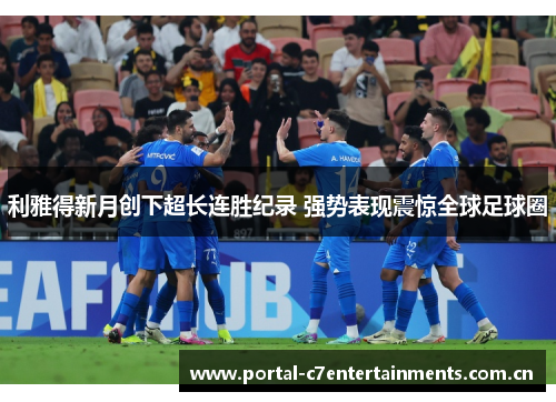 利雅得新月创下超长连胜纪录 强势表现震惊全球足球圈