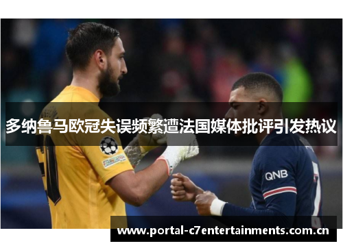 多纳鲁马欧冠失误频繁遭法国媒体批评引发热议