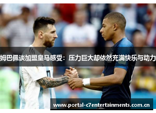 姆巴佩谈加盟皇马感受：压力巨大却依然充满快乐与动力